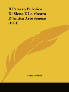 Il Palazzo Pubblico Di Siena E La Mostra D'Antica Arte Senese (1904) - Ricci, Corrado