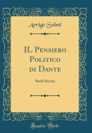 Il Pensiero Politico Di Dante: Studi Storici (Classic Reprint)