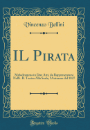 Il Pirata: Melodramma in Due Atti, Da Rappresentarsi Nell'i. R. Teatro Alla Scala, l'Autunno del 1827 (Classic Reprint)