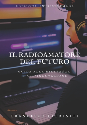 Il Radioamatore del Futuro: Guida alla Rilevanza e all'Innovazione - Citriniti, Francesco