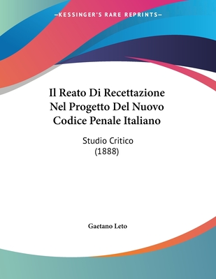 Il Reato Di Recettazione Nel Progetto del Nuovo Codice Penale Italiano: Studio Critico (1888) - Leto, Gaetano