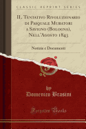 Il Tentativo Rivoluzionario Di Pasquale Muratori a Savigno (Bologna), Nell'agosto 1843: Notizie E Documenti (Classic Reprint)
