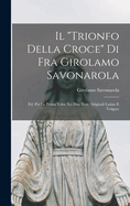 Il "trionfo Della Croce" Di Fra Girolamo Savonarola: Ed. Per La Prima Volta Nei Due Testi Originali Latino E Volgare