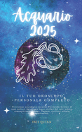 Il Tuo Oroscopo Personale Completo Acquario 2025: Previsioni di previsione astrologica mensile Letture di ogni zodiaco Astrologia Segni zodiacali: amore, romanticismo, denaro, finanze, carriera, salute, viaggi, spiritualit.