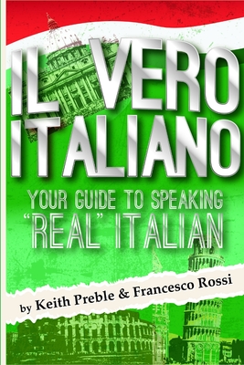 Il vero italiano: Your Guide To Speaking Real Italian - Preble, Keith, and Rossi, Francesco