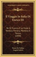 Il Viaggio in Italia Di Enrico III: Re Di Francia E Le Feste a Venezia Ferrara, Mantova E Torino (1890)