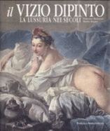 Il vizio dipinto : la lussuria nei secoli - Baldassari, Francesca, and Mojana, Marina