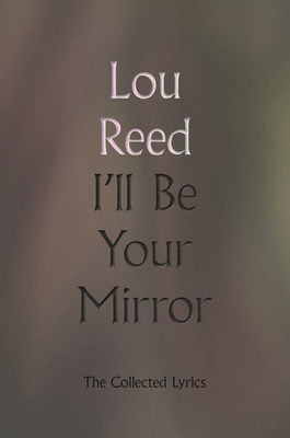 I'll Be Your Mirror: The Collected Lyrics - Reed, Lou, and Scorsese, Martin (Introduction by), and Atlas, James (Introduction by)