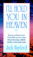 I'll Hold You in Heaven: Healing and Hope for Parents of a Miscarried, Aborted or Stillborn