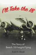 I'll Take the 18: The Story of Beech 18 Freight Flyingvolume 1