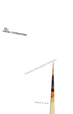 Illegal Literature: Toward a Disruptive Creativity - Roh, David S