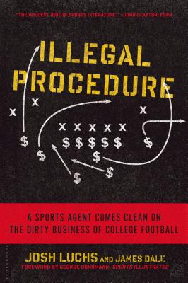 Illegal Procedure: A Sports Agent Comes Clean on the Dirty Business of College Football - Luchs, Josh, and Dale, James