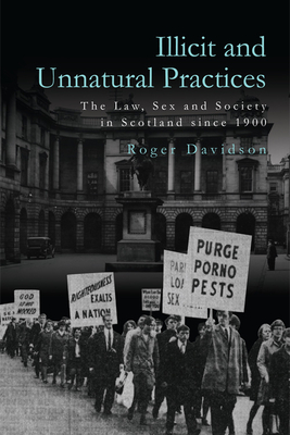 Illicit and Unnatural Practices: The Law, Sex and Society in Scotland Since 1900 - Davidson, Roger