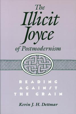 Illicit Joyce of Postmodernism Illicit Joyce of Postmodernism Illicit Joyce of Postmodernism: Reading Against the Grain Reading Against the Grain Read - Dettmar, Kevin