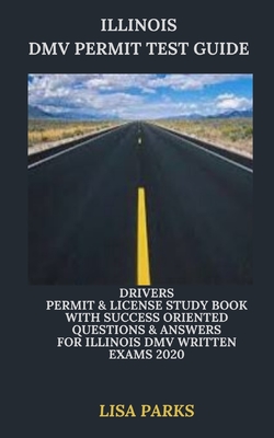 Illinois DMV Permit Test Guide: Drivers Permit & License Study Book With Success Oriented Questions & Answers for Illinois DMV written Exams 2020 - Parks, Lisa