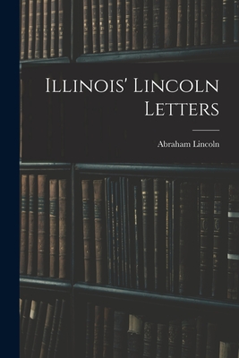 Illinois' Lincoln Letters - Lincoln, Abraham 1809-1865