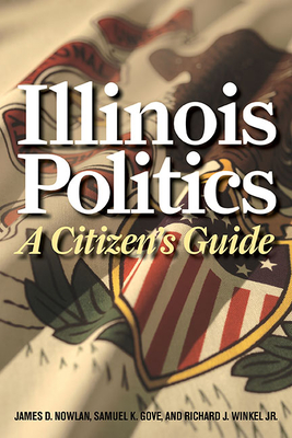 Illinois Politics: A Citizen's Guide - Nowlan, James D, and Gove, Samuel K, and Winkel, Richard J