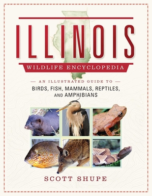 Illinois Wildlife Encyclopedia: An Illustrated Guide to Birds, Fish, Mammals, Reptiles, and Amphibians - Shupe, Scott