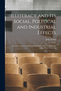 Illiteracy and Its Social, Political and Industrial Effects: An Address Delivered by Invitation Before the Union League Club of New York City