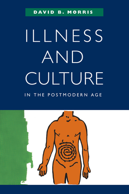 Illness and Culture in the Postmodern Age - Morris, David B