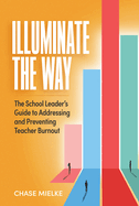 Illuminate the Way: The School Leader's Guide to Addressing and Preventing Teacher Burnout