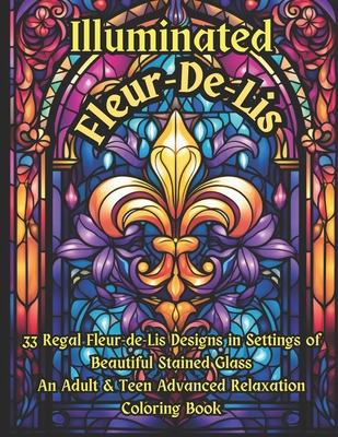 Illuminated Fleur-De-Lis -- An Advanced Adult & Teen Relaxation Coloring Book: 33 Regal Fleur-de-lis Designs in Settings of Beautiful Stained Glass - Warner, Tom