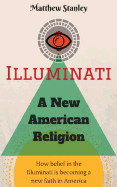 Illuminati - A New American Religion: How Belief in the Illuminati Is Becoming a New Faith in America