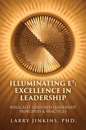 Illuminating E  - Excellence in Leadership: Biblically Centered Leadership Principles & Practices