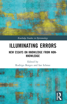 Illuminating Errors: New Essays on Knowledge from Non-Knowledge - Borges, Rodrigo (Editor), and Schnee, Ian (Editor)