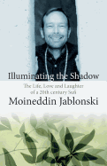 Illuminating the Shadow: The Life, Love and Laughter of a 20th century Sufi