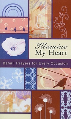 Illumine My Heart: Baha'i Prayers for Every Occasion - Baha'i Publishing