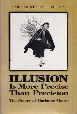 Illusion Is More Precise Than Precision: The Poetry of Marianne Moore - Erickson, Darlene E