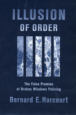 Illusion of Order: The False Promise of Broken Windows Policing - Harcourt, Bernard E
