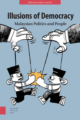 Illusions of Democracy: Malaysian Politics and People - Gb Gerakbudaya Enterprise Sdn Bhd, and Lemire, Sophie (Editor), and Alles, Delphine (Contributions by)