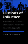 Illusions of Influence: The Political Economy of United States-Philippines Relations, 1942-1960