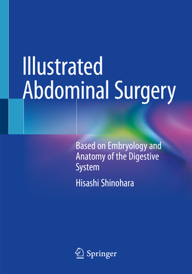 Illustrated Abdominal Surgery: Based on Embryology and Anatomy of the Digestive System - Shinohara, Hisashi