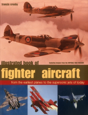 Illustrated Book of Fighter Aircraft: From the Earliest Planes to the Supersonic Jets of Today, Featuring Images Forom the Imperial War Museum - Crosby, Francis