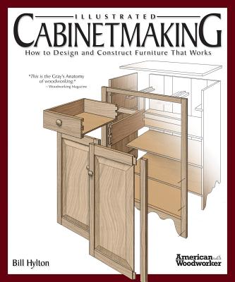 Illustrated Cabinetmaking: How to Design and Construct Furniture That Works (American Woodworker) - Hylton, Bill