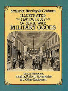 Illustrated Catalog of Civil War Military Goods: Union Weapons, Insignia, Uniform Accessories and Other Equipment