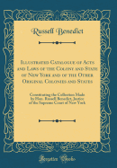 Illustrated Catalogue of Acts and Laws of the Colony and State of New York and of the Other Original Colonies and States: Constituting the Collection Made by Hon. Russell Benedict, Justice of the Supreme Court of New York (Classic Reprint)