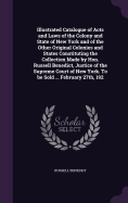 Illustrated Catalogue of Acts and Laws of the Colony and State of New York and of the Other Original Colonies and States Constituting the Collection Made by Hon. Russell Benedict, Justice of the Supreme Court of New York. To be Sold ... February 27th, 192