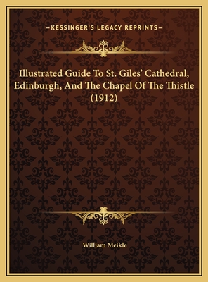 Illustrated Guide To St. Giles' Cathedral, Edinburgh, And The Chapel Of The Thistle (1912) - Meikle, William (Editor)