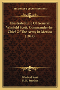 Illustrated Life of General Winfield Scott, Commander-In-Chief of the Army in Mexico