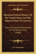 Illustrated School History of the United States and the Adjacent Parts of America: From the Earliest Discoveries to the Present Time