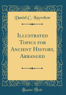 Illustrated Topics for Ancient History, Arranged (Classic Reprint)