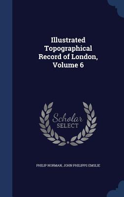 Illustrated Topographical Record of London, Volume 6 - Norman, Philip, and Emslie, John Philipps