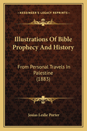 Illustrations Of Bible Prophecy And History: From Personal Travels In Palestine (1883)