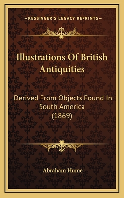 Illustrations of British Antiquities: Derived from Objects Found in South America (1869) - Hume, Abraham