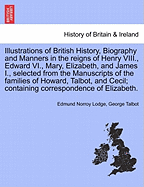 Illustrations of British History, Biography and Manners in the Reigns of Henry VIII., Edward VI., Mary, Elizabeth, and James I., Selected from the Manuscripts of the Families of Howard, Talbot, ... Vol. III, Second Edition