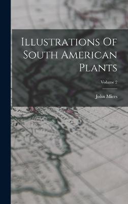 Illustrations Of South American Plants; Volume 2 - Miers, John